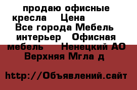  продаю офисные кресла  › Цена ­ 1 800 - Все города Мебель, интерьер » Офисная мебель   . Ненецкий АО,Верхняя Мгла д.